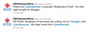 Tweets from @cbchereandnow: Check out @danielerossi 's podcast "Stuttering Is Cool". It's chat night tonight on Google+; ON NOW: Stutterers of the world are uniting, thx to #Google+ and @stuttersocial . We hear more from @danielerossi.