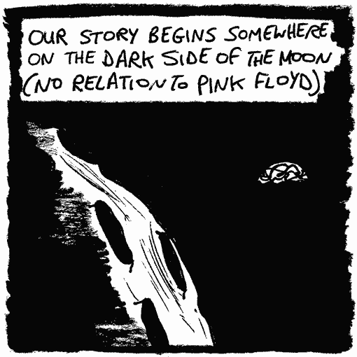 Our story begins somewhere on the dark side of the moon (no relation to Pink Floyd).