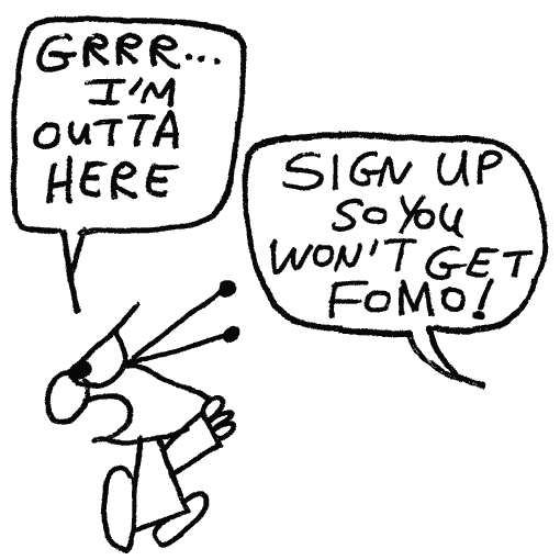 In a huff, Spud angrily stomps away. “Grrr, I’m outta here”. But the popup calls out to him and says, “Sign up so you won’t get FOMO!”.